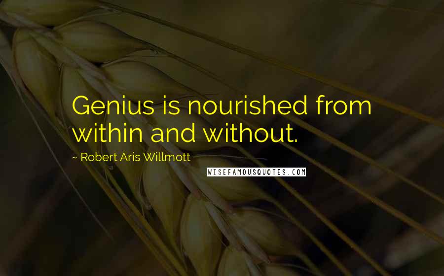 Robert Aris Willmott Quotes: Genius is nourished from within and without.