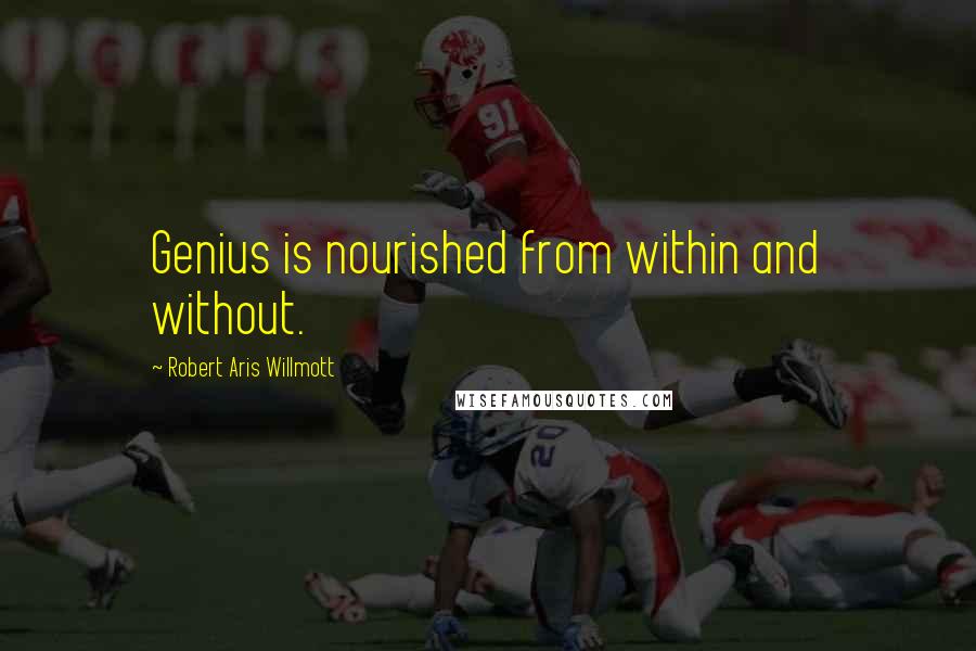 Robert Aris Willmott Quotes: Genius is nourished from within and without.