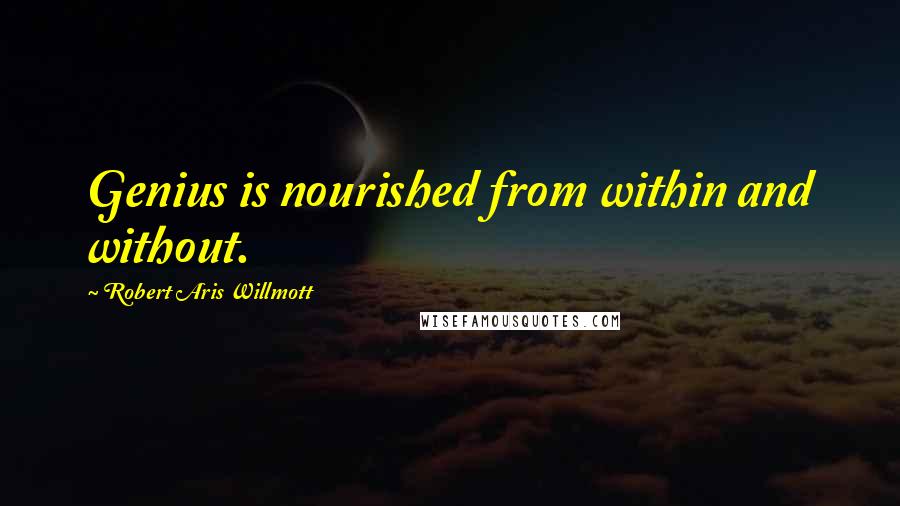 Robert Aris Willmott Quotes: Genius is nourished from within and without.