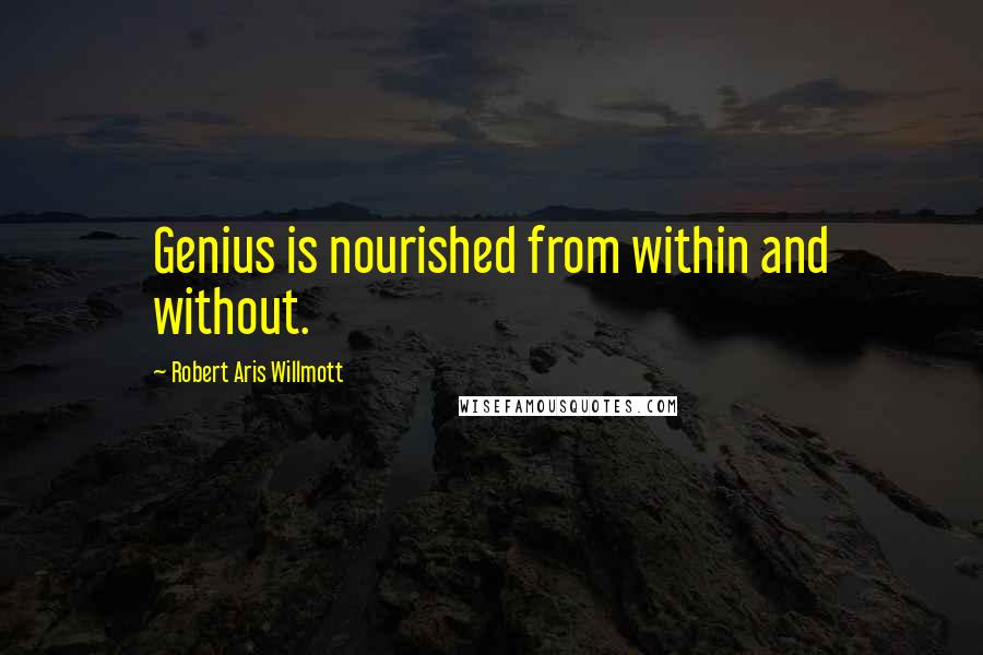 Robert Aris Willmott Quotes: Genius is nourished from within and without.