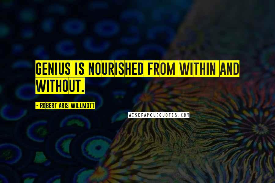 Robert Aris Willmott Quotes: Genius is nourished from within and without.
