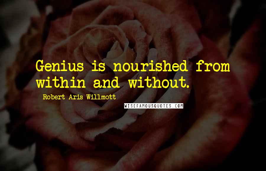 Robert Aris Willmott Quotes: Genius is nourished from within and without.