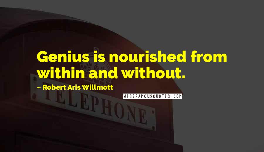Robert Aris Willmott Quotes: Genius is nourished from within and without.