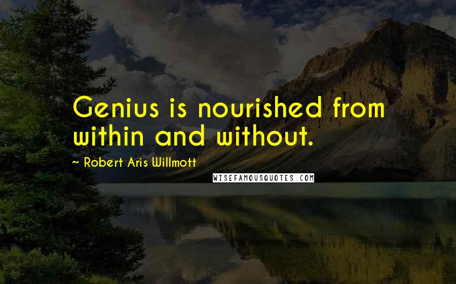 Robert Aris Willmott Quotes: Genius is nourished from within and without.
