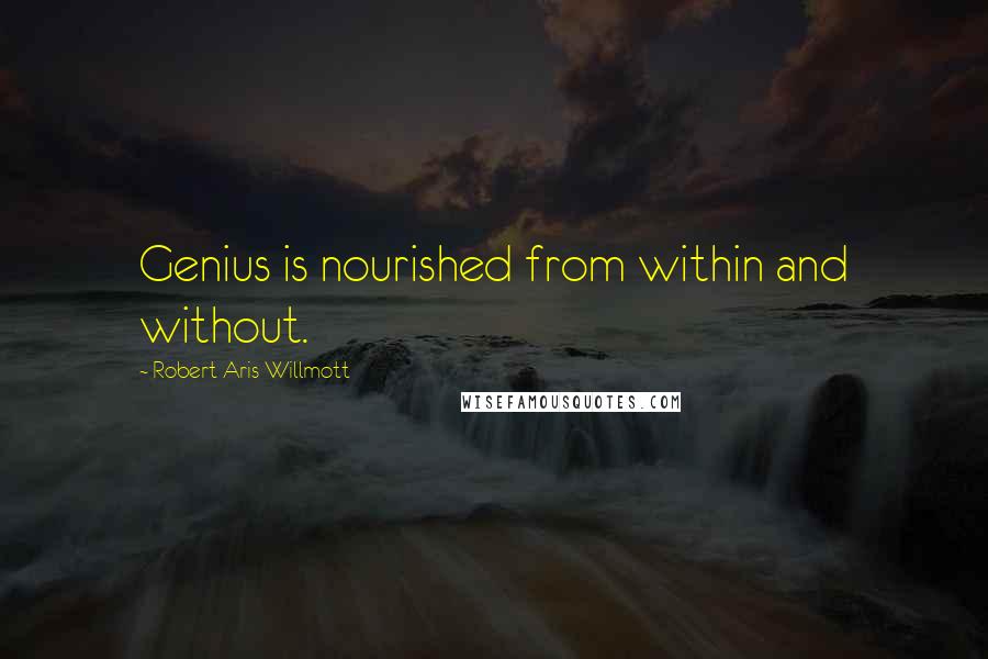 Robert Aris Willmott Quotes: Genius is nourished from within and without.