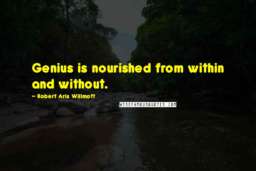 Robert Aris Willmott Quotes: Genius is nourished from within and without.