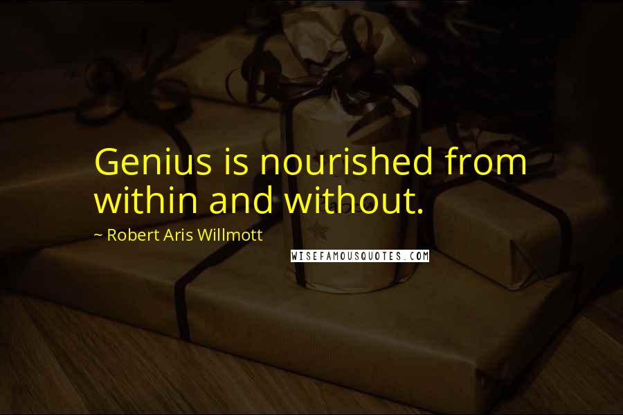 Robert Aris Willmott Quotes: Genius is nourished from within and without.
