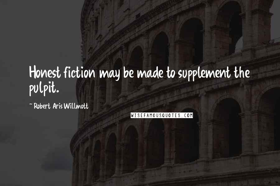 Robert Aris Willmott Quotes: Honest fiction may be made to supplement the pulpit.