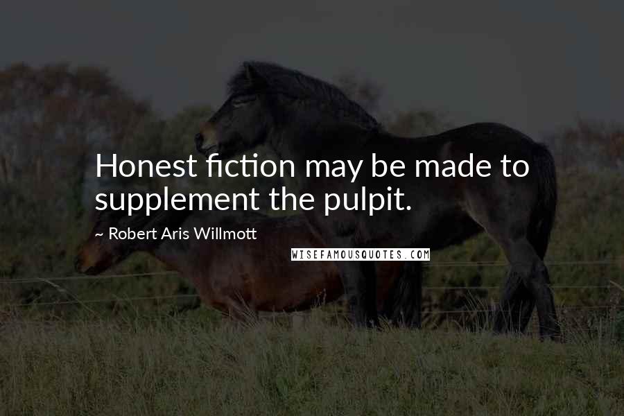 Robert Aris Willmott Quotes: Honest fiction may be made to supplement the pulpit.