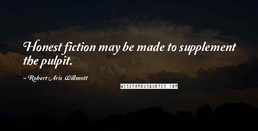 Robert Aris Willmott Quotes: Honest fiction may be made to supplement the pulpit.