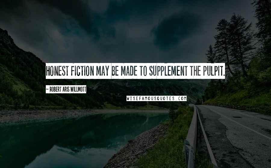 Robert Aris Willmott Quotes: Honest fiction may be made to supplement the pulpit.
