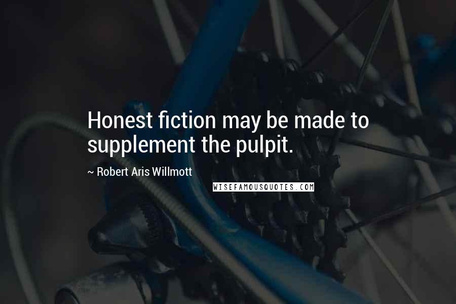 Robert Aris Willmott Quotes: Honest fiction may be made to supplement the pulpit.