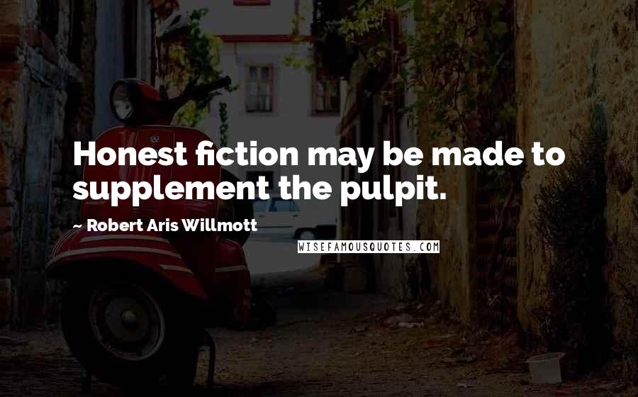 Robert Aris Willmott Quotes: Honest fiction may be made to supplement the pulpit.