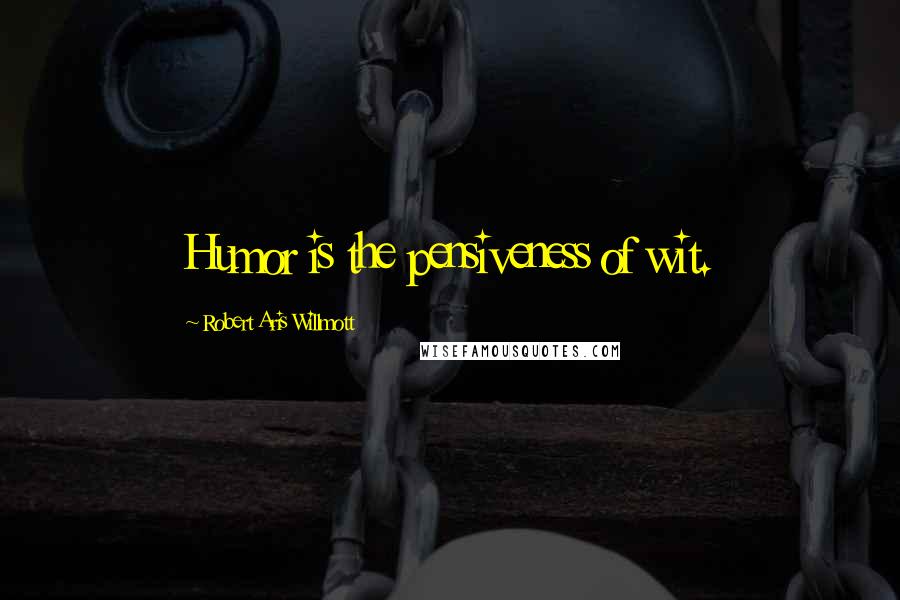 Robert Aris Willmott Quotes: Humor is the pensiveness of wit.