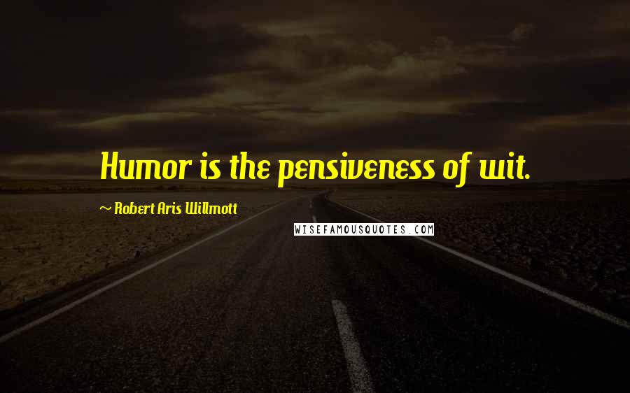 Robert Aris Willmott Quotes: Humor is the pensiveness of wit.