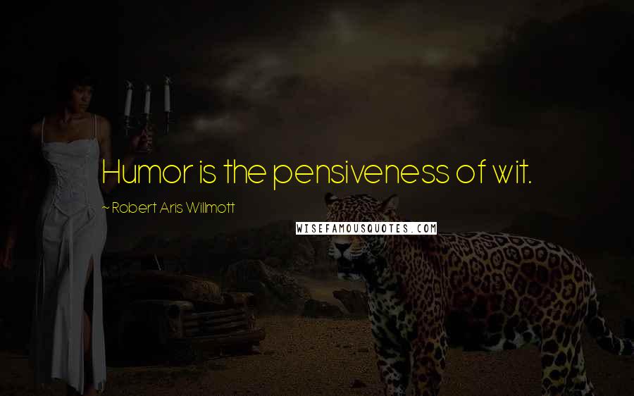 Robert Aris Willmott Quotes: Humor is the pensiveness of wit.
