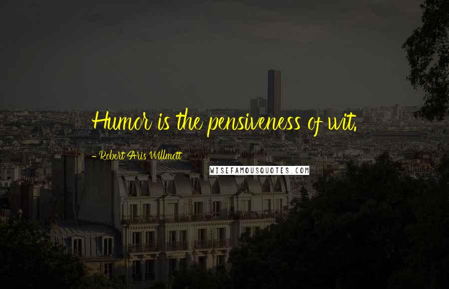 Robert Aris Willmott Quotes: Humor is the pensiveness of wit.