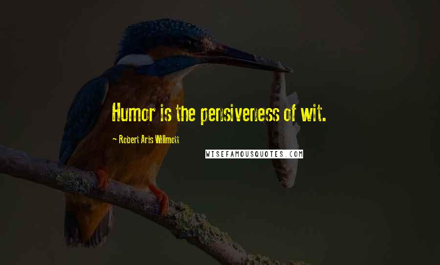 Robert Aris Willmott Quotes: Humor is the pensiveness of wit.