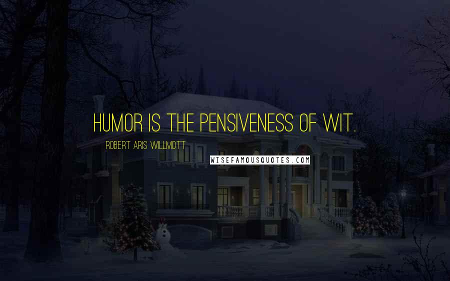 Robert Aris Willmott Quotes: Humor is the pensiveness of wit.