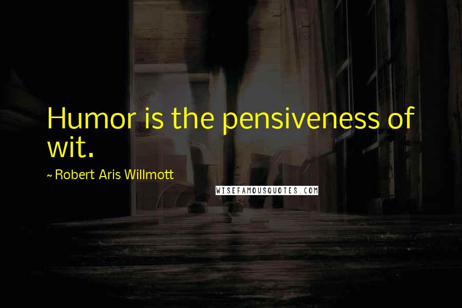 Robert Aris Willmott Quotes: Humor is the pensiveness of wit.