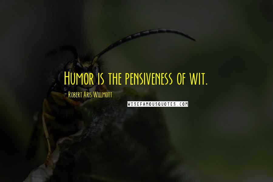 Robert Aris Willmott Quotes: Humor is the pensiveness of wit.