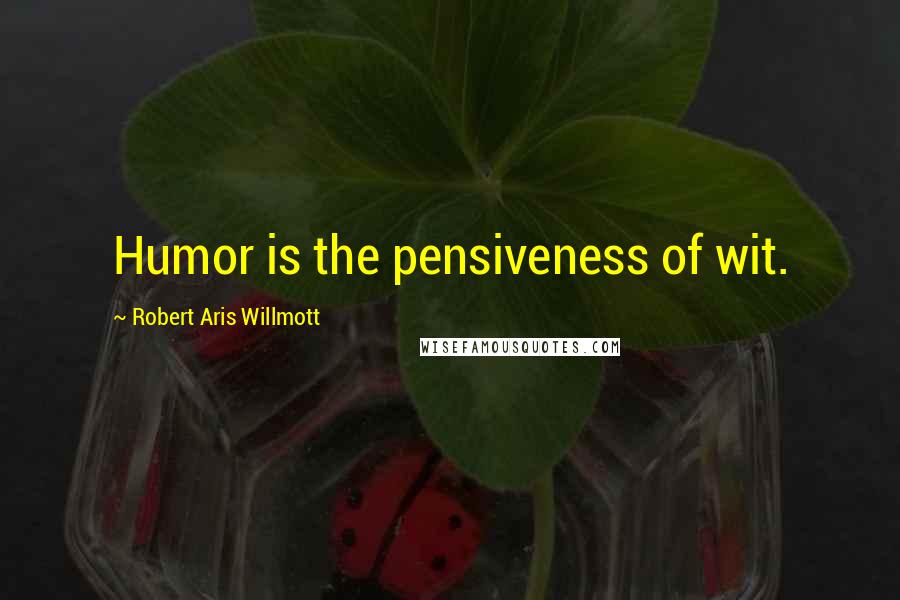 Robert Aris Willmott Quotes: Humor is the pensiveness of wit.