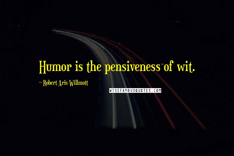 Robert Aris Willmott Quotes: Humor is the pensiveness of wit.