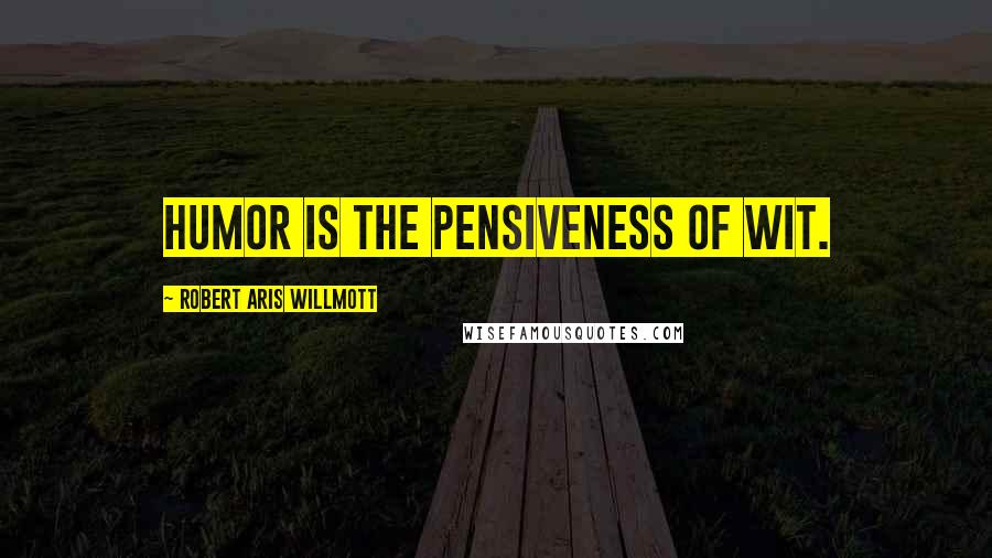 Robert Aris Willmott Quotes: Humor is the pensiveness of wit.