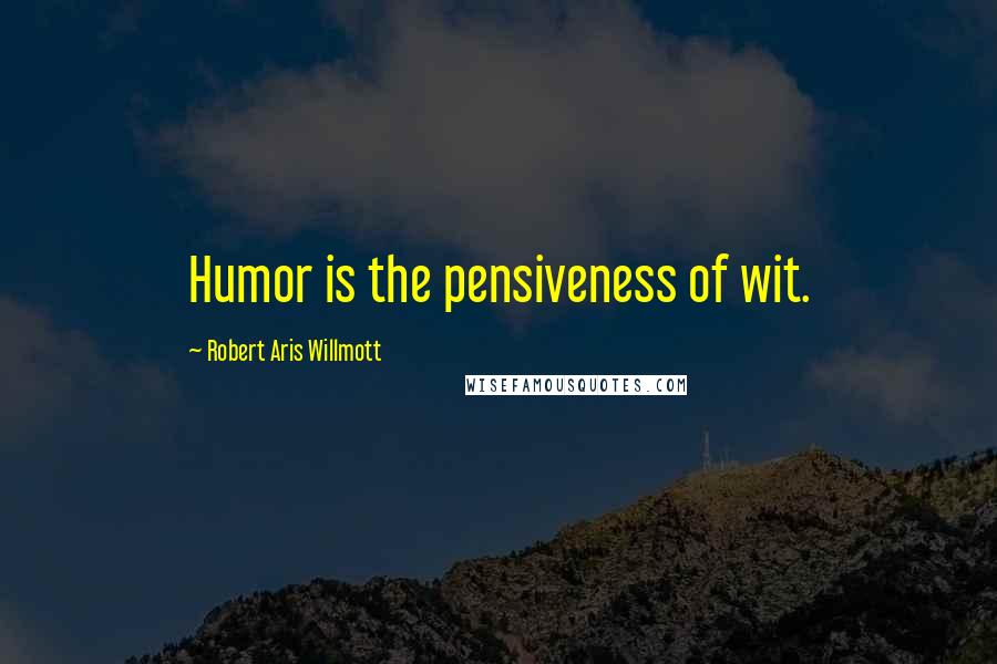 Robert Aris Willmott Quotes: Humor is the pensiveness of wit.