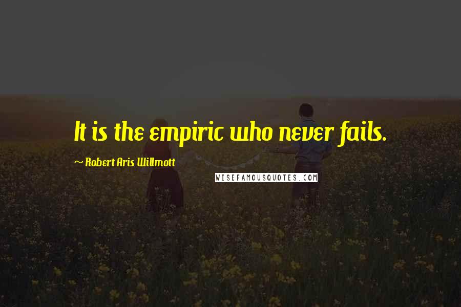 Robert Aris Willmott Quotes: It is the empiric who never fails.