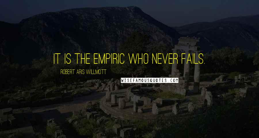 Robert Aris Willmott Quotes: It is the empiric who never fails.