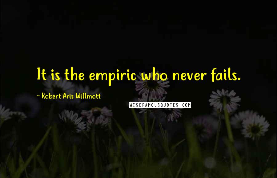 Robert Aris Willmott Quotes: It is the empiric who never fails.