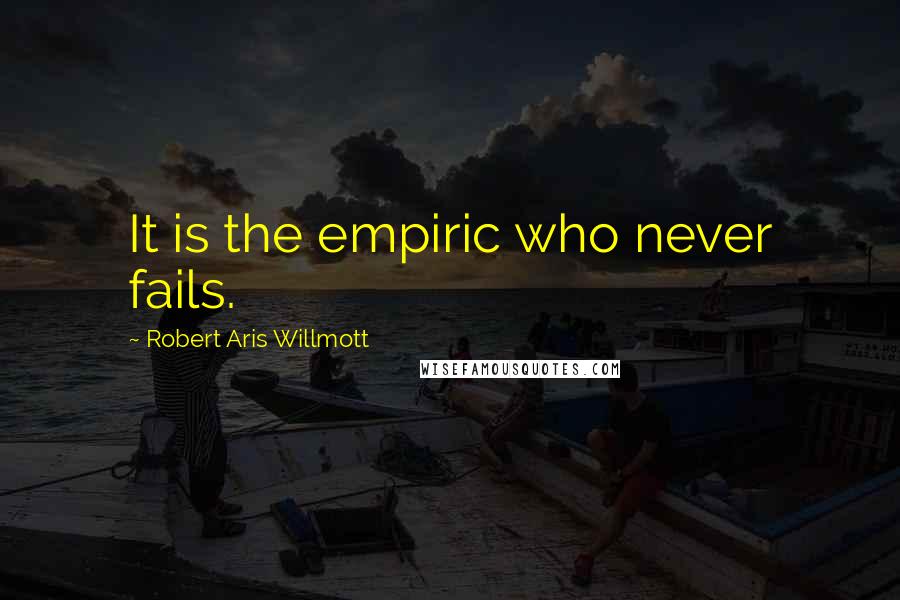 Robert Aris Willmott Quotes: It is the empiric who never fails.