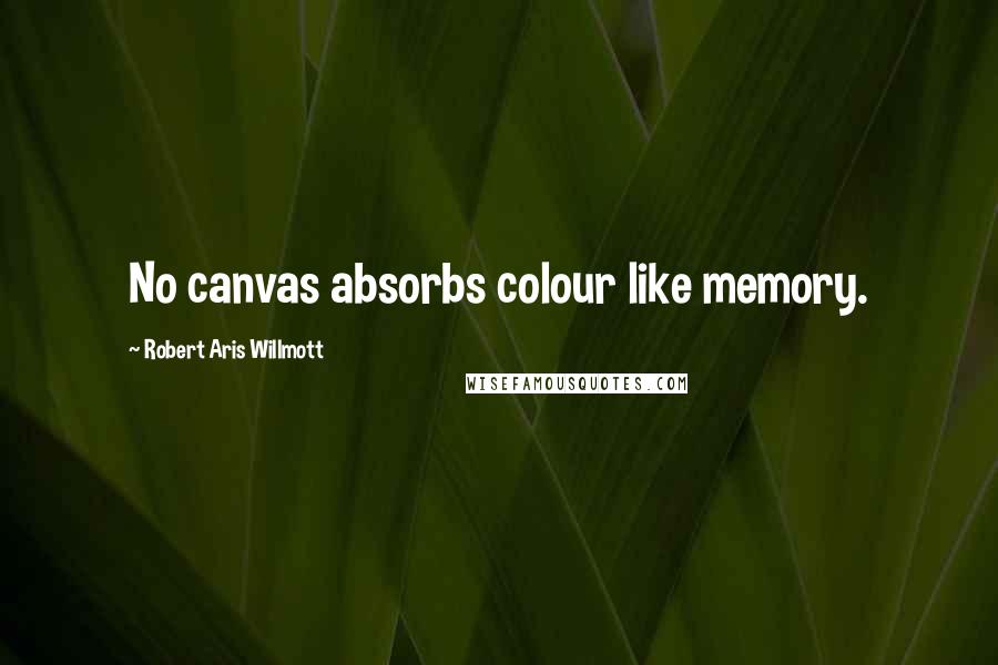 Robert Aris Willmott Quotes: No canvas absorbs colour like memory.