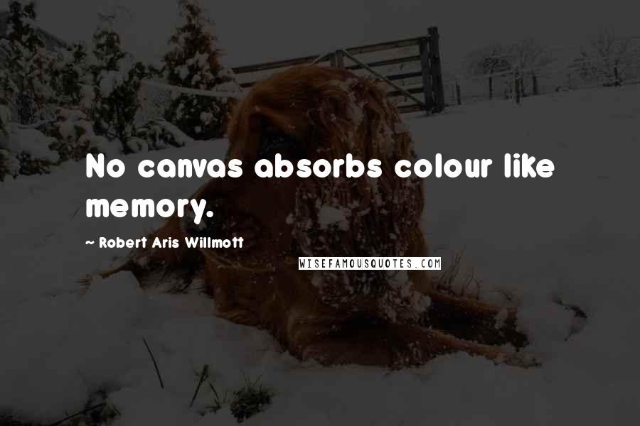 Robert Aris Willmott Quotes: No canvas absorbs colour like memory.