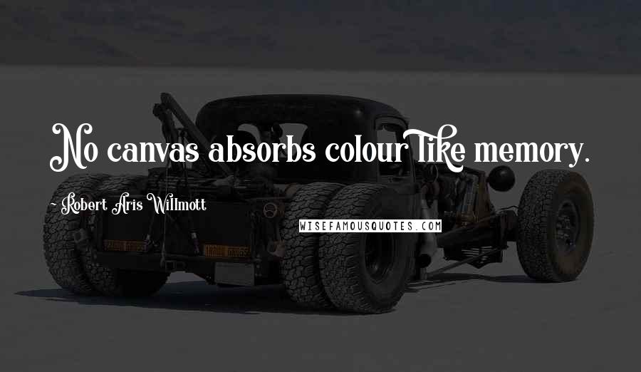 Robert Aris Willmott Quotes: No canvas absorbs colour like memory.