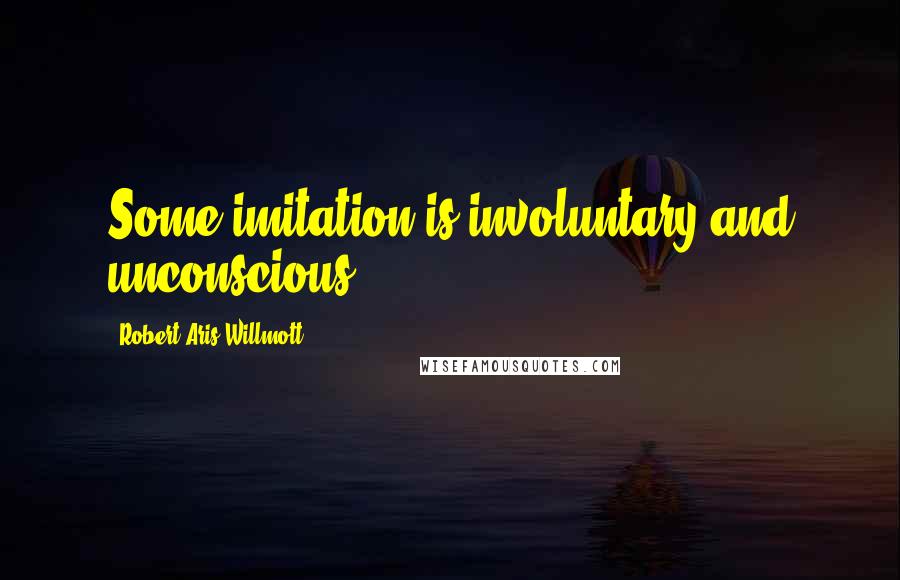 Robert Aris Willmott Quotes: Some imitation is involuntary and unconscious.