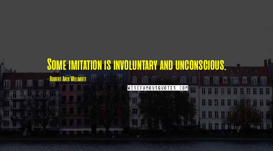 Robert Aris Willmott Quotes: Some imitation is involuntary and unconscious.