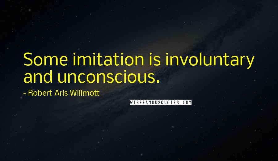 Robert Aris Willmott Quotes: Some imitation is involuntary and unconscious.