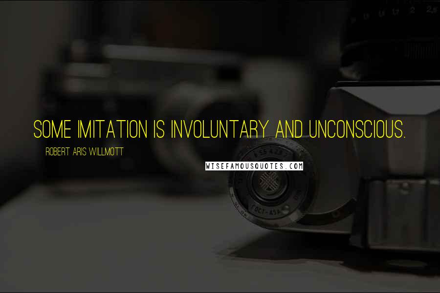 Robert Aris Willmott Quotes: Some imitation is involuntary and unconscious.