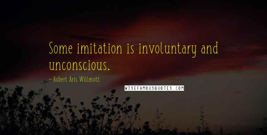 Robert Aris Willmott Quotes: Some imitation is involuntary and unconscious.