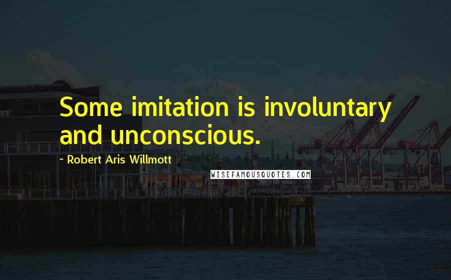 Robert Aris Willmott Quotes: Some imitation is involuntary and unconscious.