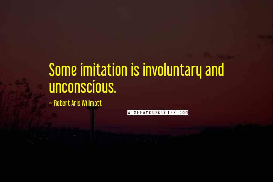 Robert Aris Willmott Quotes: Some imitation is involuntary and unconscious.