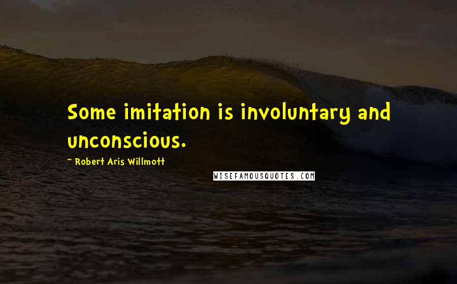 Robert Aris Willmott Quotes: Some imitation is involuntary and unconscious.