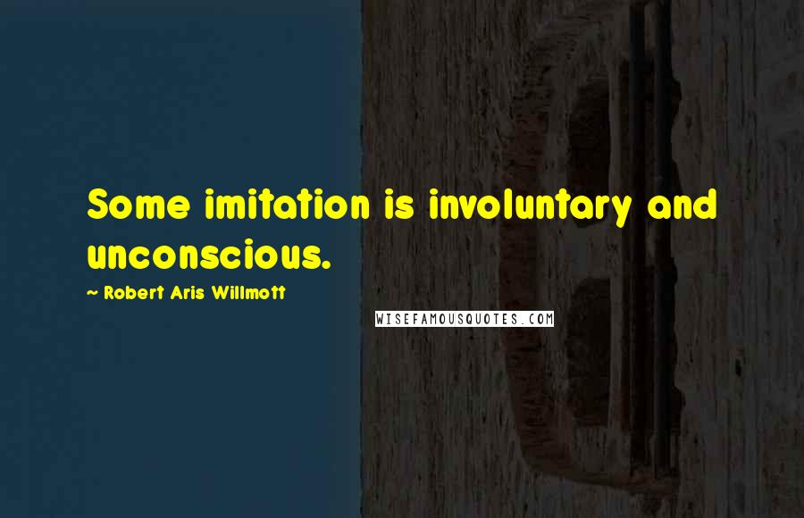 Robert Aris Willmott Quotes: Some imitation is involuntary and unconscious.