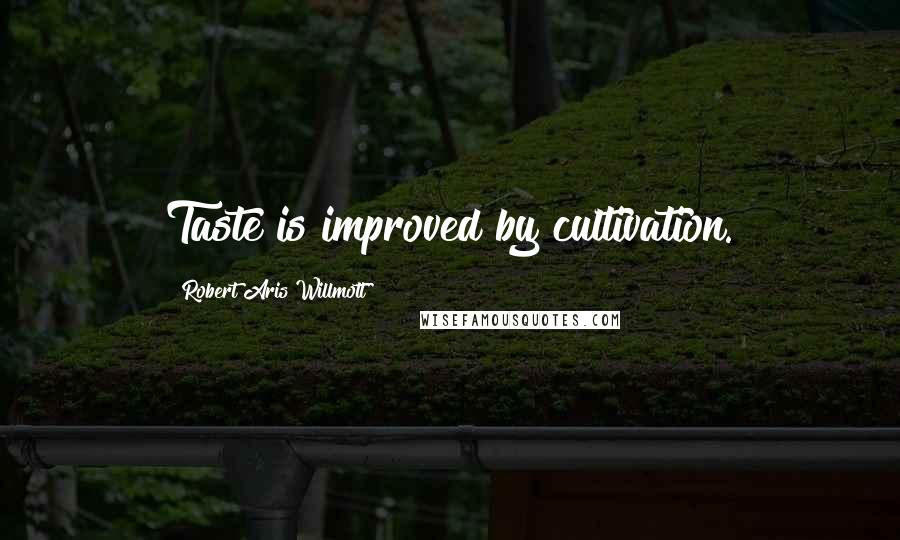 Robert Aris Willmott Quotes: Taste is improved by cultivation.