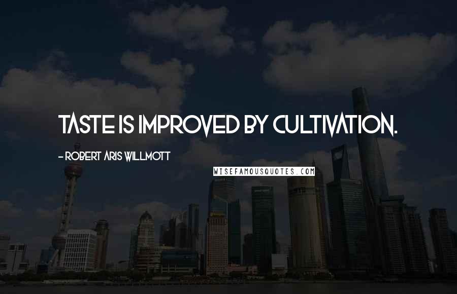 Robert Aris Willmott Quotes: Taste is improved by cultivation.