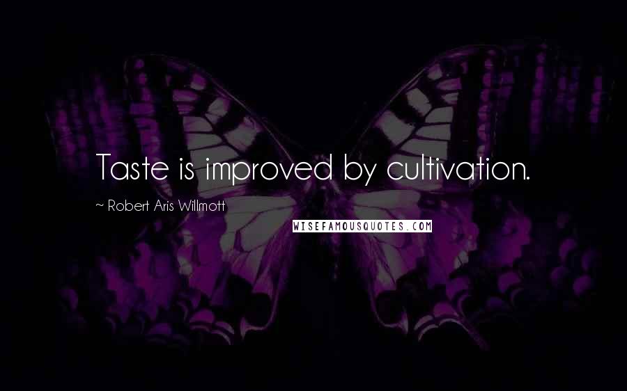 Robert Aris Willmott Quotes: Taste is improved by cultivation.