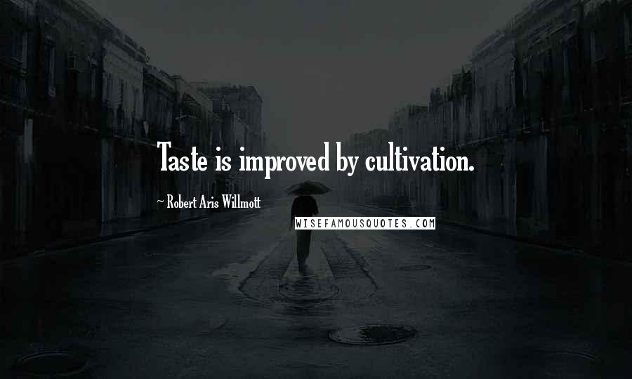 Robert Aris Willmott Quotes: Taste is improved by cultivation.