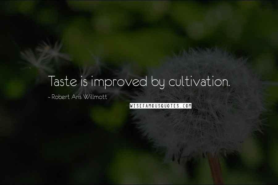 Robert Aris Willmott Quotes: Taste is improved by cultivation.